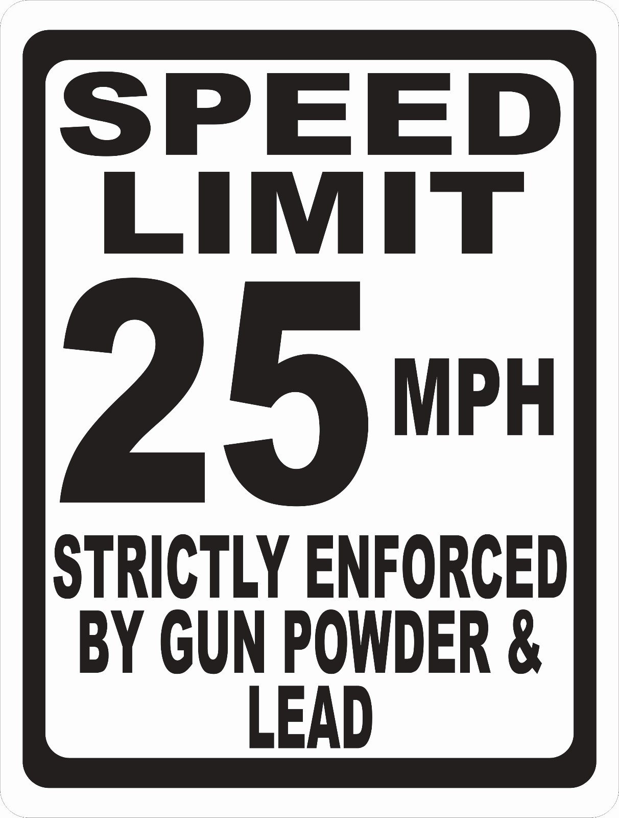 Speed Limit Sign Strictly Enforced by Gun Powder & Lead. Size & Speed Options