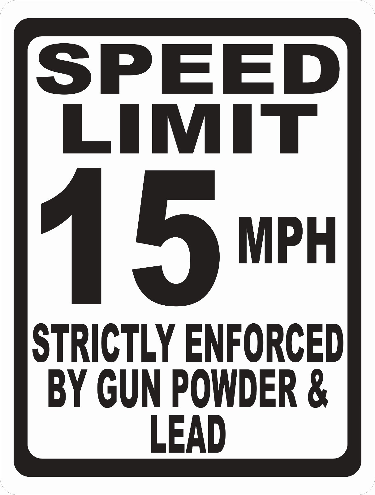 Speed Limit Sign Strictly Enforced by Gun Powder & Lead. Size & Speed Options