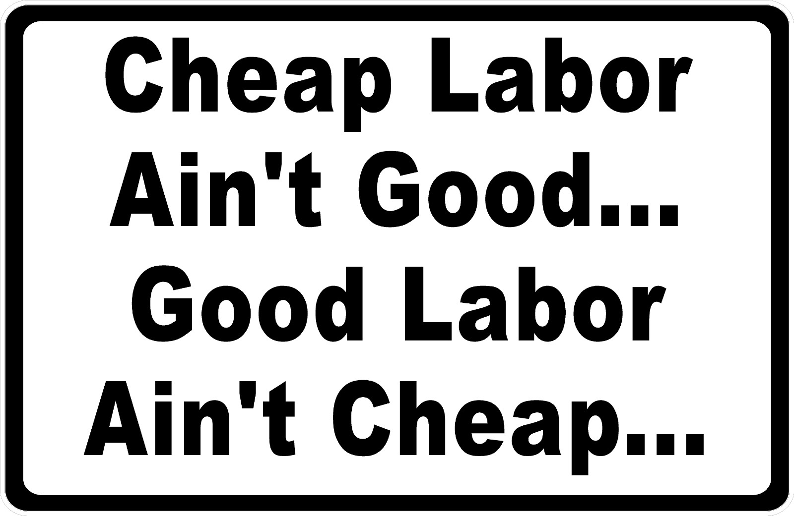 Cheap Labor Ain&rsquo;t Good.. Good Labor Ain&rsquo;t Cheap Sign. Size Options
